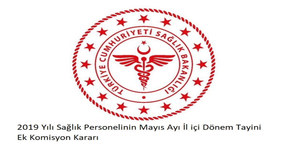 2019 Yılı Sağlık Personelinin Mayıs Ayı İl içi Dönem Tayini Ek Komisyon Kararı